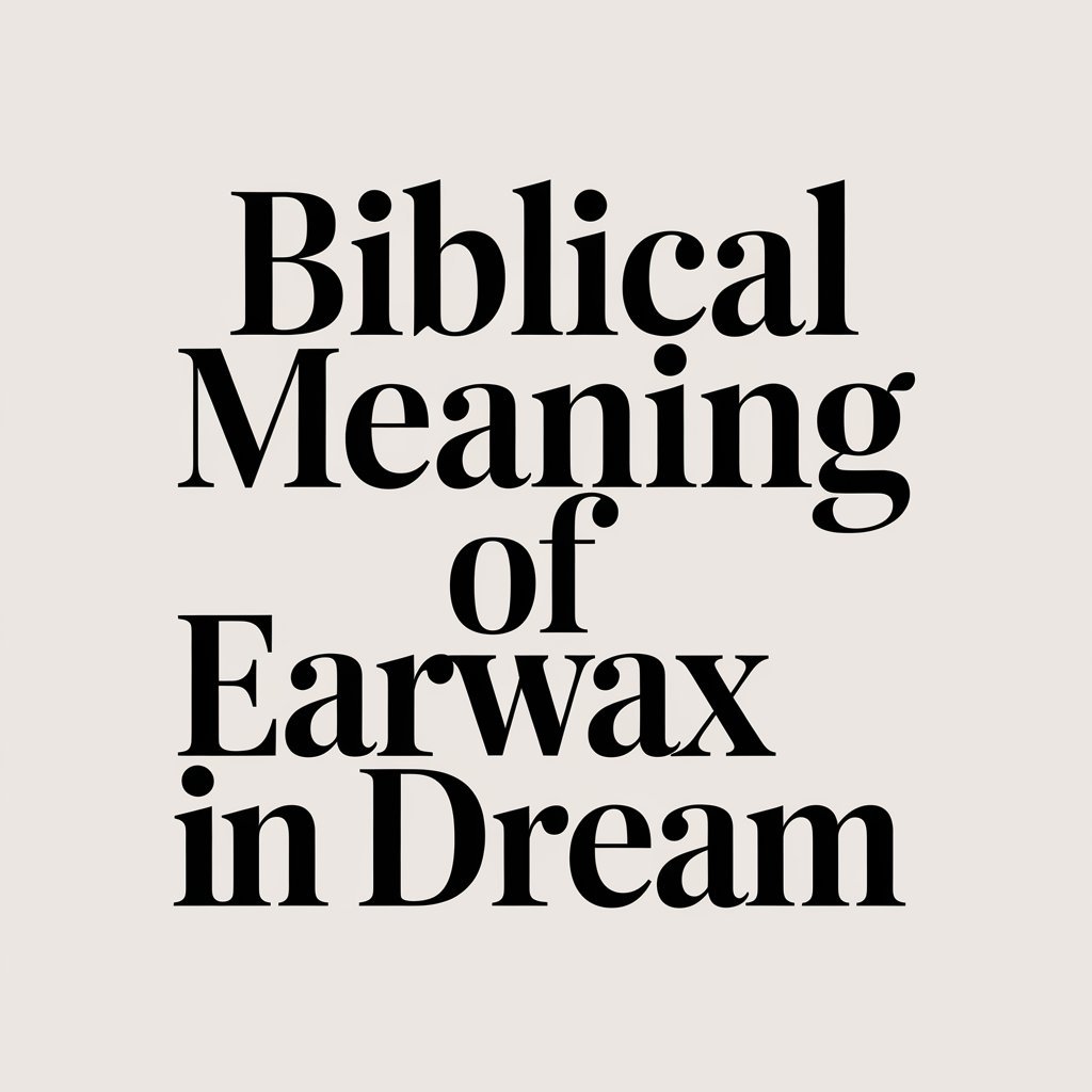 15 Biblical Meaning of Earwax in Dream